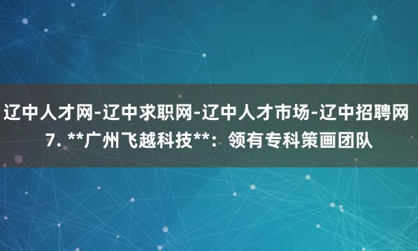 辽中人才网-辽中求职网-辽中人才市场-辽中招聘网 7. **广州飞越科技**:领有专科策画团队