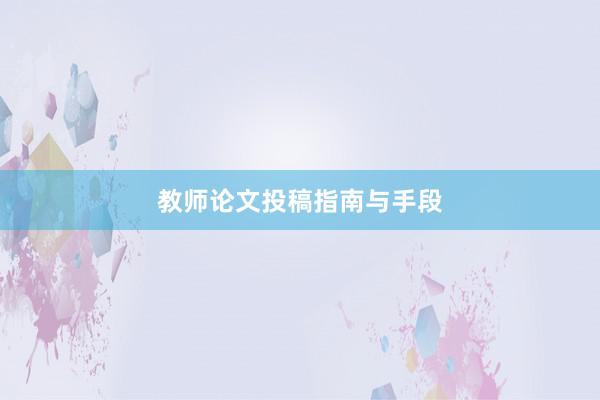 教师论文投稿指南与手段